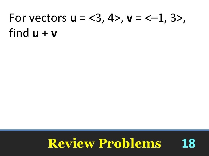 For vectors u = <3, 4>, v = <– 1, 3>, find u +