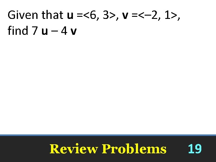 Given that u =<6, 3>, v =<– 2, 1>, find 7 u – 4