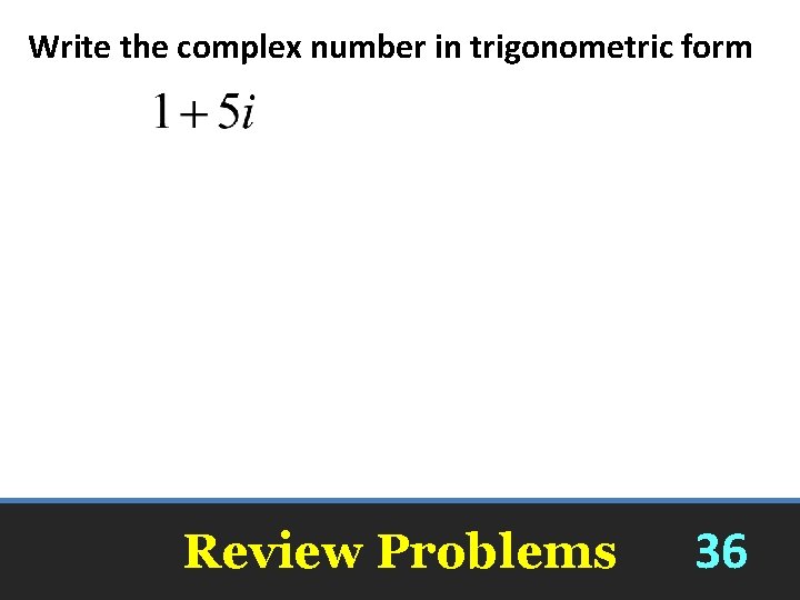 Write the complex number in trigonometric form Review Problems 36 