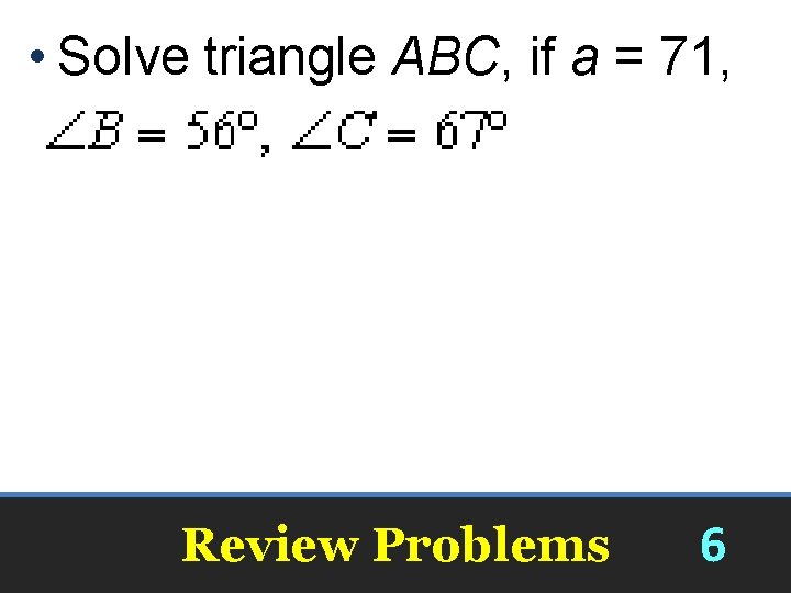  • Solve triangle ABC, if a = 71, Review Problems 6 