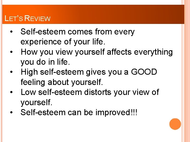 LET’S REVIEW • Self-esteem comes from every experience of your life. • How you