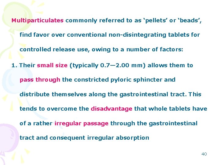 Multiparticulates commonly referred to as ‘pellets’ or ‘beads’, find favor over conventional non-disintegrating tablets