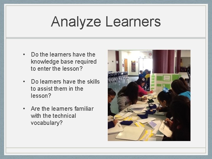 Analyze Learners • Do the learners have the knowledge base required to enter the