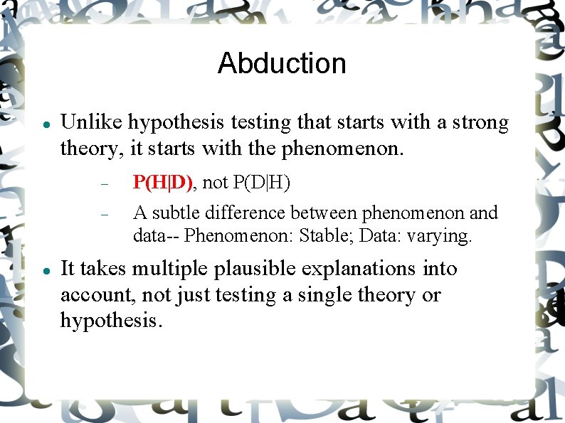 Abduction Unlike hypothesis testing that starts with a strong theory, it starts with the