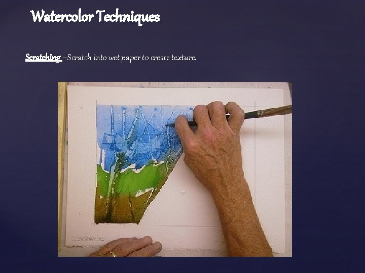 Watercolor Techniques Scratching –Scratch into wet paper to create texture. 