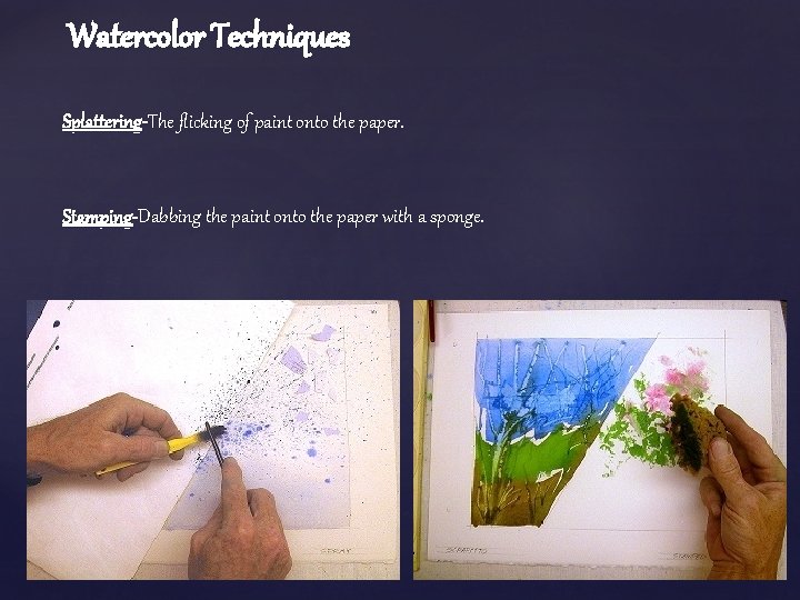 Watercolor Techniques Splattering-The flicking of paint onto the paper. Stamping-Dabbing the paint onto the