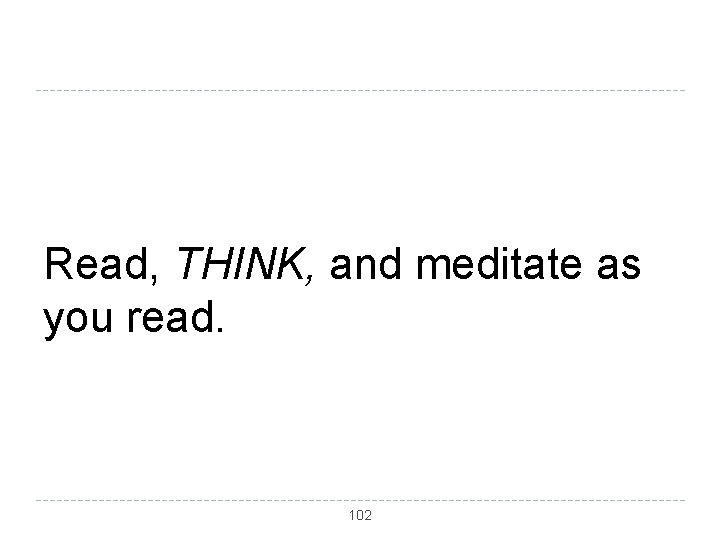 Read, THINK, and meditate as you read. 102 