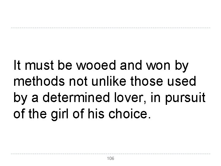 It must be wooed and won by methods not unlike those used by a