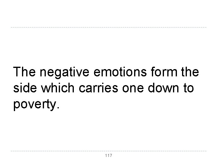 The negative emotions form the side which carries one down to poverty. 117 