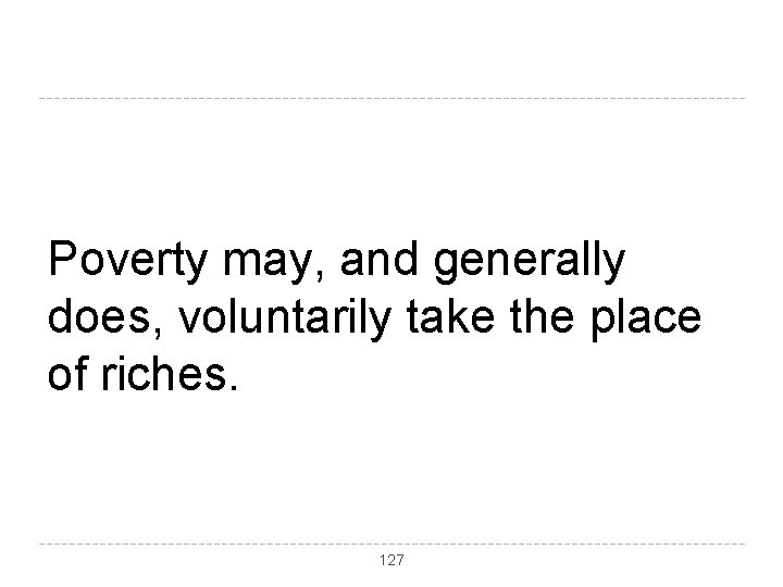 Poverty may, and generally does, voluntarily take the place of riches. 127 