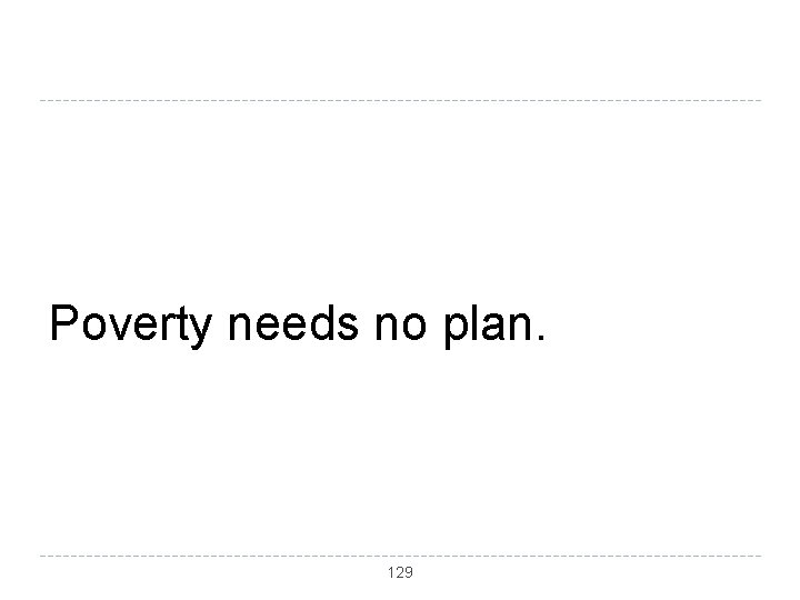 Poverty needs no plan. 129 