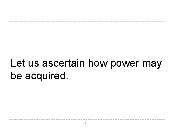 Let us ascertain how power may be acquired. 13 
