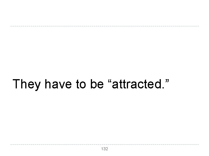 They have to be “attracted. ” 132 