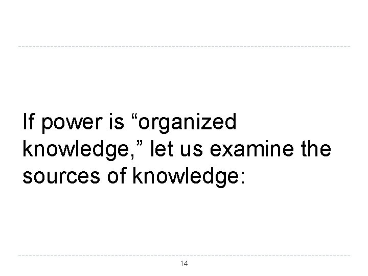 If power is “organized knowledge, ” let us examine the sources of knowledge: 14