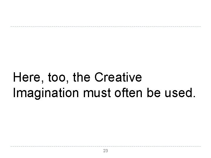 Here, too, the Creative Imagination must often be used. 23 