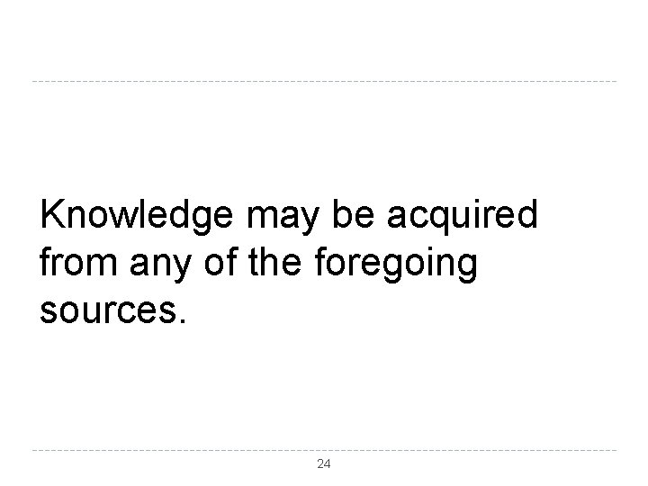 Knowledge may be acquired from any of the foregoing sources. 24 