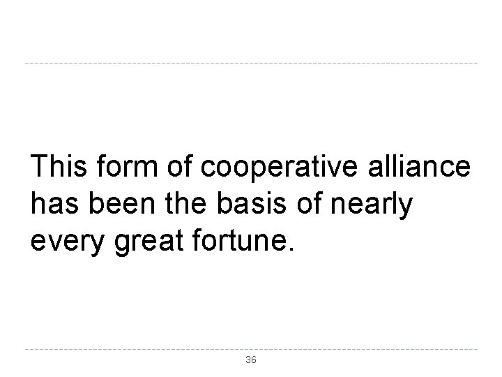 This form of cooperative alliance has been the basis of nearly every great fortune.