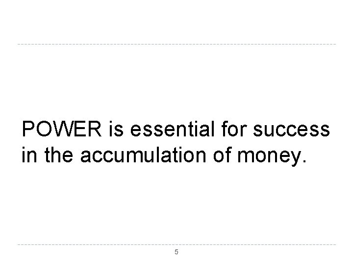 POWER is essential for success in the accumulation of money. 5 