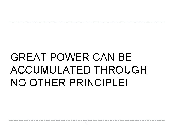 GREAT POWER CAN BE ACCUMULATED THROUGH NO OTHER PRINCIPLE! 52 