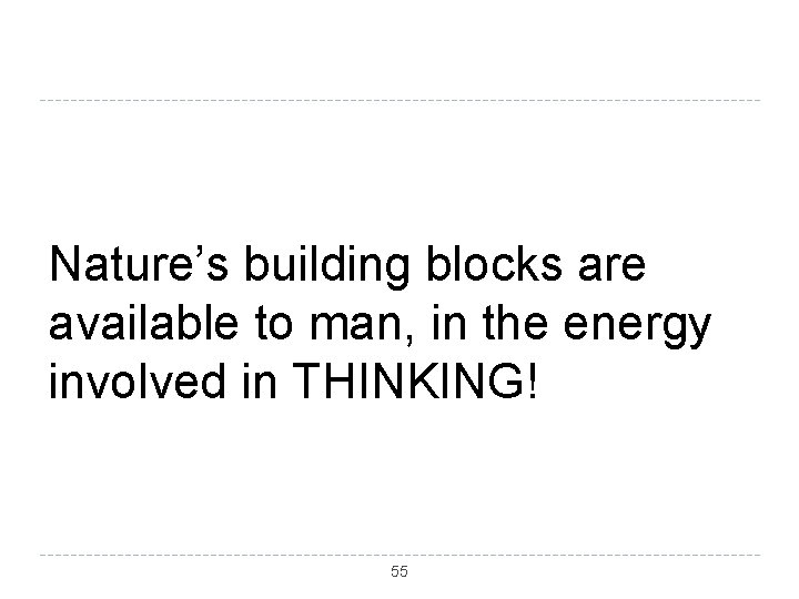 Nature’s building blocks are available to man, in the energy involved in THINKING! 55