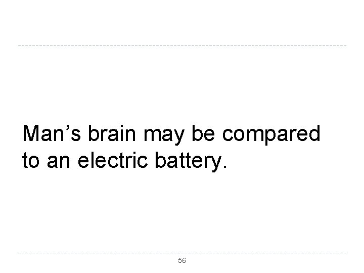 Man’s brain may be compared to an electric battery. 56 