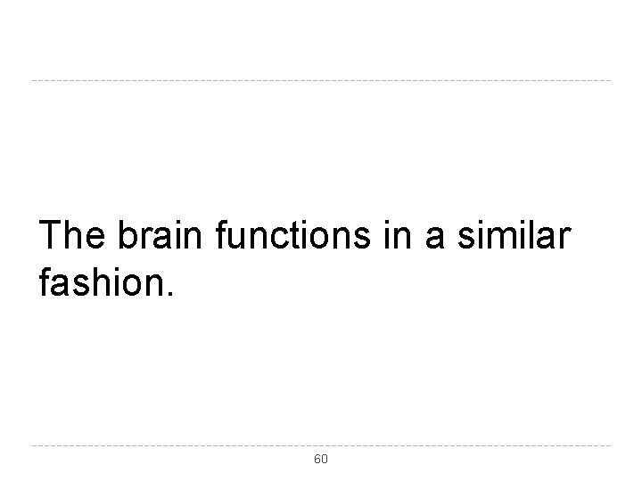 The brain functions in a similar fashion. 60 