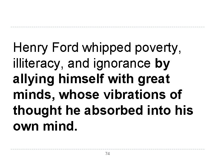 Henry Ford whipped poverty, illiteracy, and ignorance by allying himself with great minds, whose