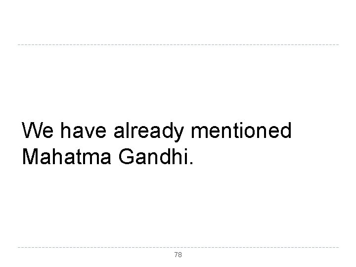 We have already mentioned Mahatma Gandhi. 78 