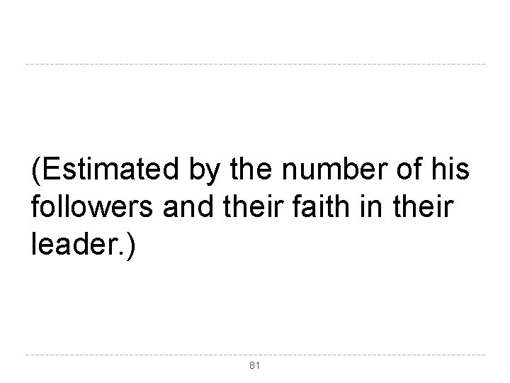 (Estimated by the number of his followers and their faith in their leader. )