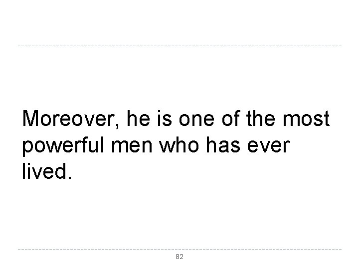 Moreover, he is one of the most powerful men who has ever lived. 82