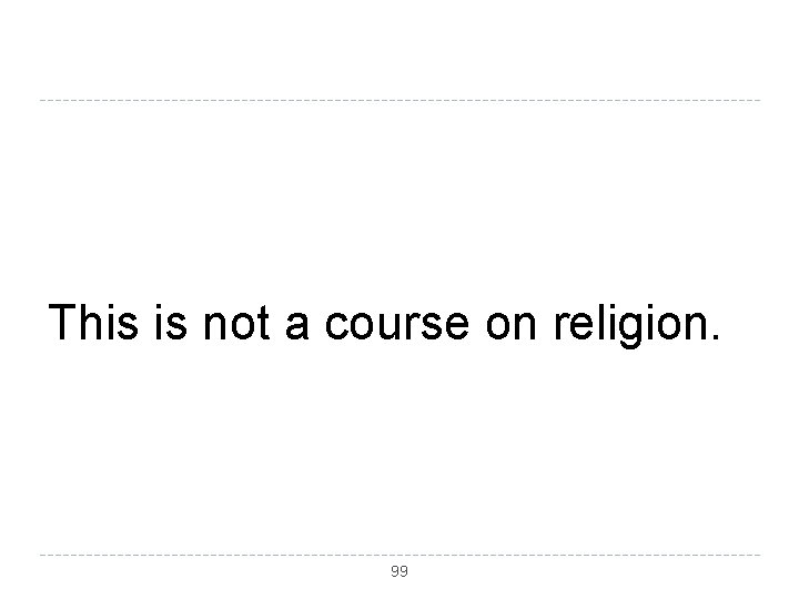 This is not a course on religion. 99 