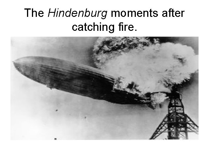 The Hindenburg moments after catching fire. 