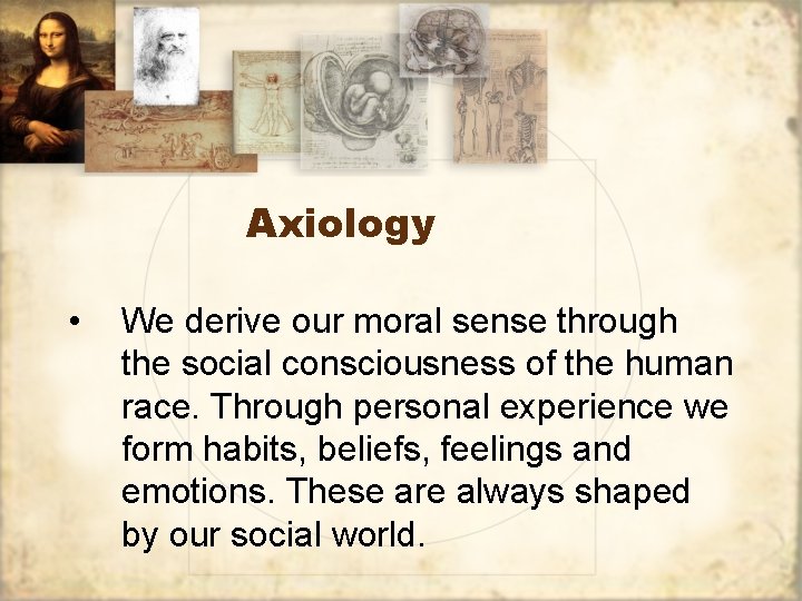 Axiology • We derive our moral sense through the social consciousness of the human