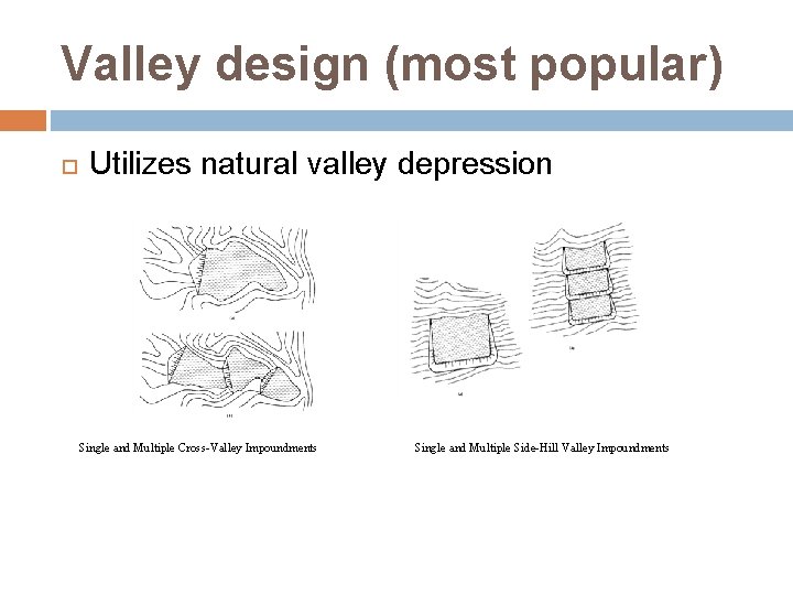 Valley design (most popular) Utilizes natural valley depression Single and Multiple Cross-Valley Impoundments Single