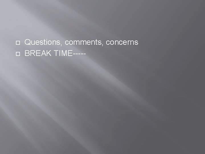  Questions, comments, concerns BREAK TIME----- 