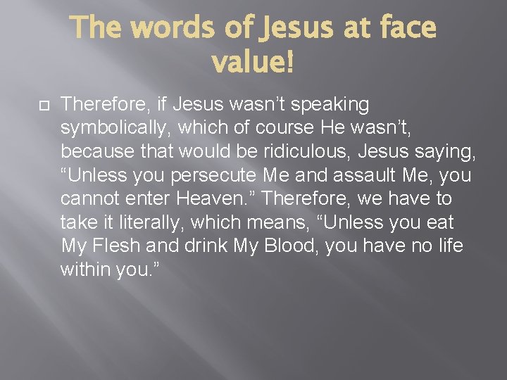 The words of Jesus at face value! Therefore, if Jesus wasn’t speaking symbolically, which