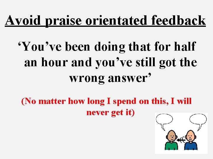 Avoid praise orientated feedback ‘You’ve been doing that for half an hour and you’ve