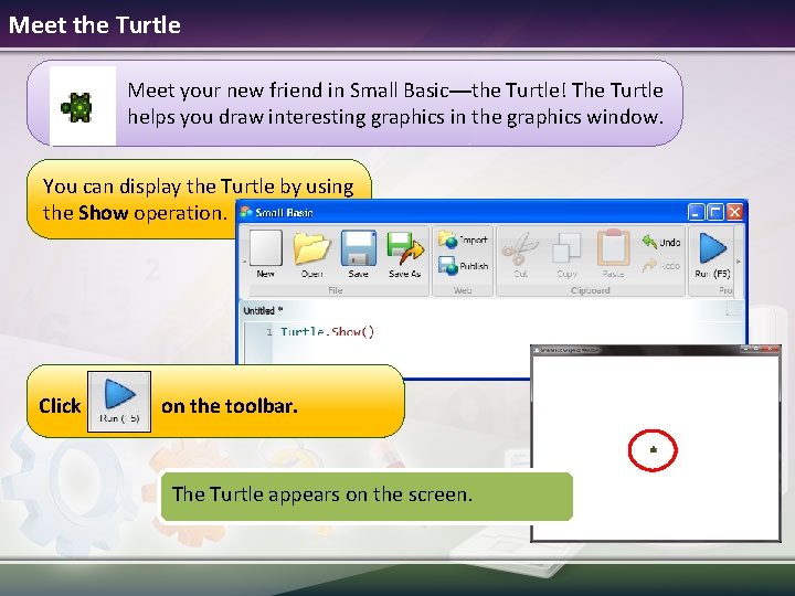 Meet the Turtle Meet your new friend in Small Basic—the Turtle! The Turtle helps Meet the Turtle Meet your new friend in Small Basic—the Turtle! The Turtle helps