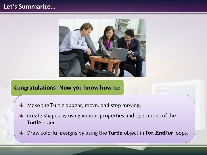 Let’s Summarize… Congratulations! Now you know how to: Make the Turtle appear, move, and Let’s Summarize… Congratulations! Now you know how to: Make the Turtle appear, move, and
