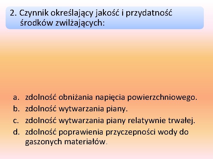 2. Czynnik określający jakość i przydatność środków zwilżających: a. b. c. d. zdolność obniżania