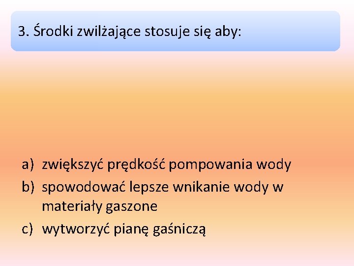 3. Środki zwilżające stosuje się aby: a) zwiększyć prędkość pompowania wody b) spowodować lepsze