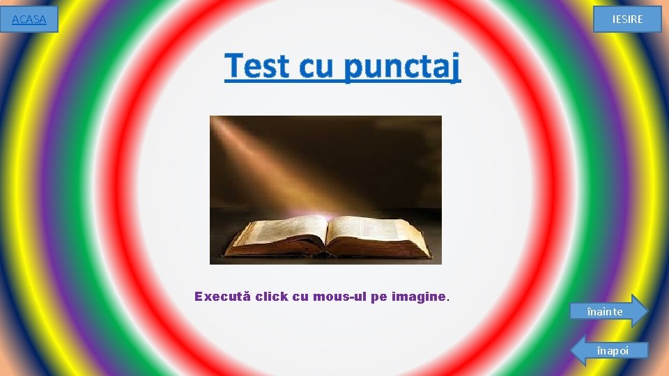 ACASA IESIRE Test cu punctaj Execută click cu mous-ul pe imagine. înainte înapoi 