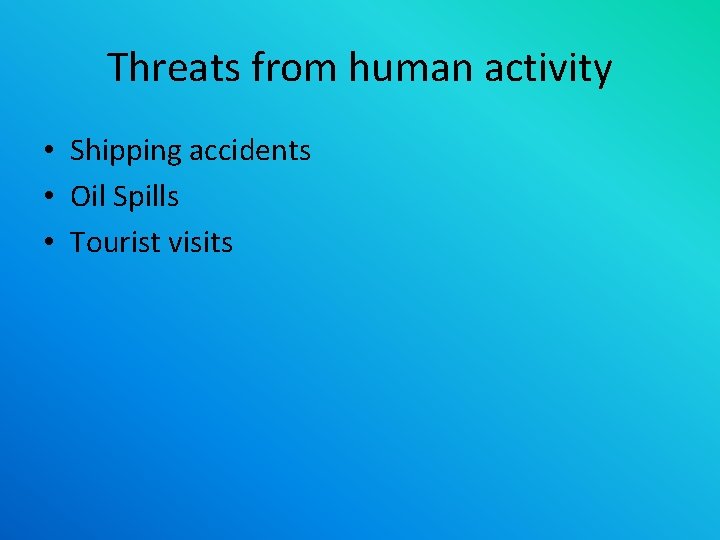 Threats from human activity • Shipping accidents • Oil Spills • Tourist visits 