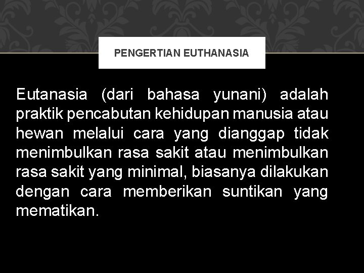 PENGERTIAN EUTHANASIA Eutanasia (dari bahasa yunani) adalah praktik pencabutan kehidupan manusia atau hewan melalui