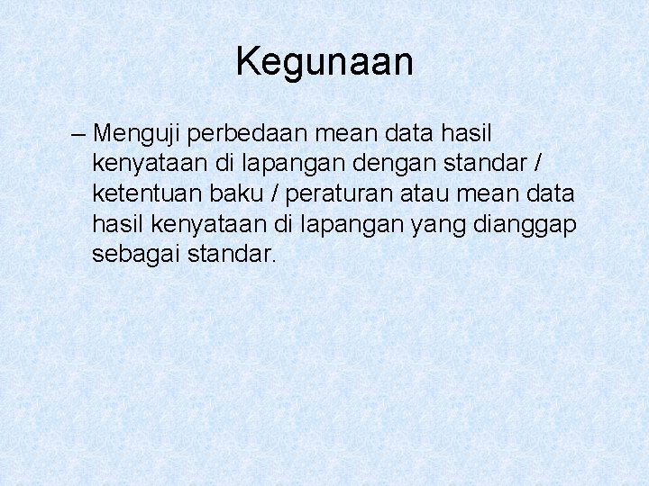 Kegunaan – Menguji perbedaan mean data hasil kenyataan di lapangan dengan standar / ketentuan