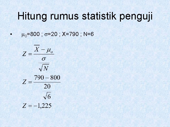 Hitung rumus statistik penguji • 0=800 ; =20 ; X=790 ; N=6 Hitung rumus statistik penguji • 0=800 ; =20 ; X=790 ; N=6