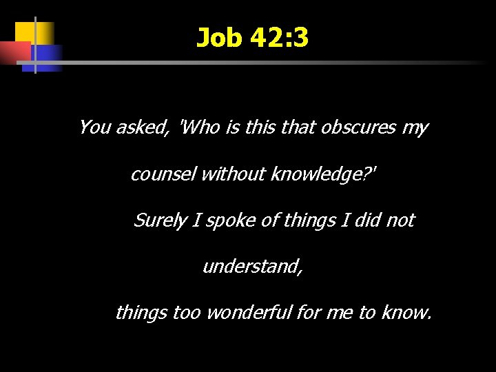 Job 42: 3 You asked, 'Who is that obscures my counsel without knowledge? '