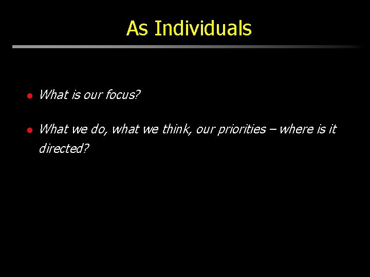 As Individuals l What is our focus? l What we do, what we think,