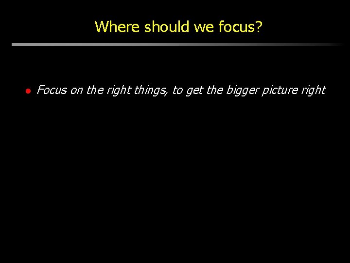 Where should we focus? l Focus on the right things, to get the bigger