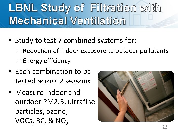 LBNL Study of Filtration with Mechanical Ventilation • Study to test 7 combined systems